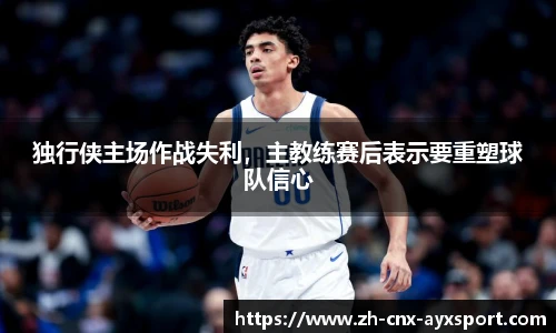 独行侠主场作战失利，主教练赛后表示要重塑球队信心