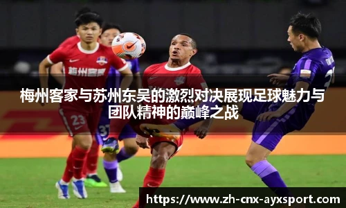 梅州客家与苏州东吴的激烈对决展现足球魅力与团队精神的巅峰之战