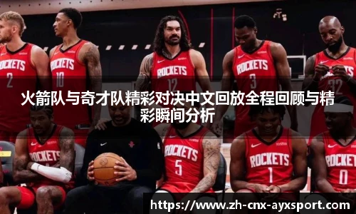 火箭队与奇才队精彩对决中文回放全程回顾与精彩瞬间分析
